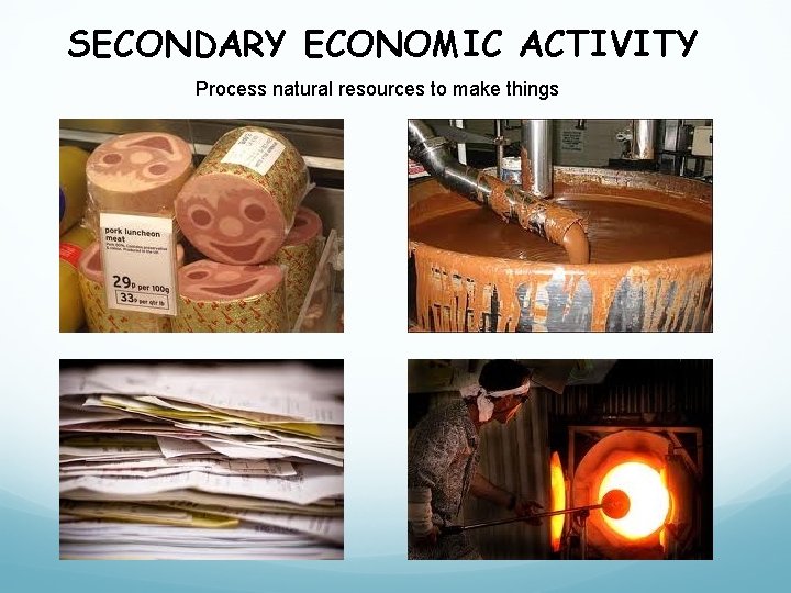 SECONDARY ECONOMIC ACTIVITY Process natural resources to make things 