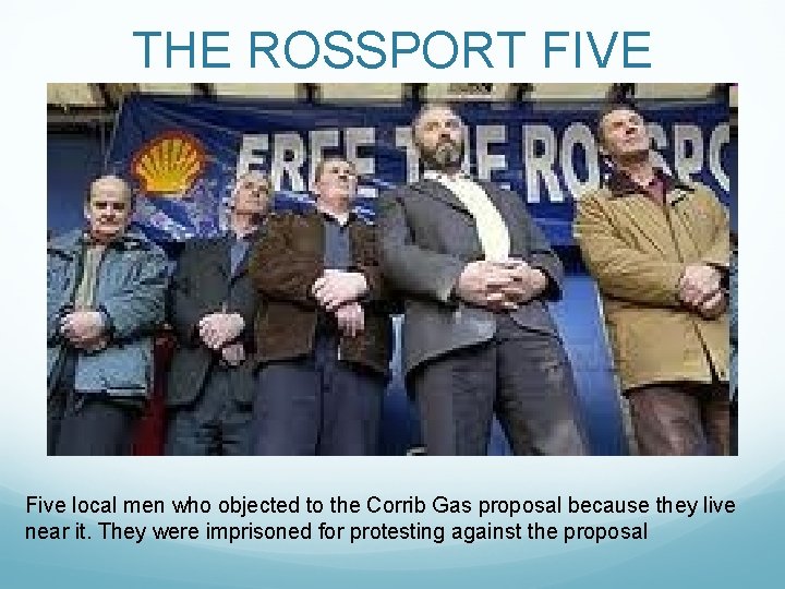 THE ROSSPORT FIVE Five local men who objected to the Corrib Gas proposal because