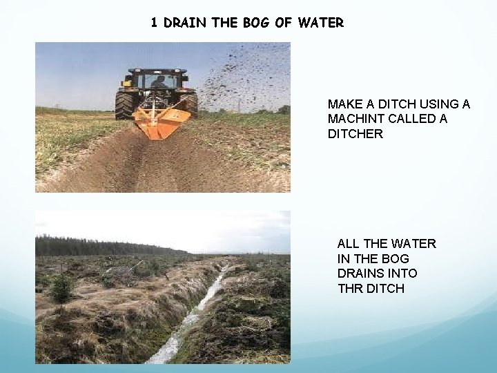 1 DRAIN THE BOG OF WATER MAKE A DITCH USING A MACHINT CALLED A