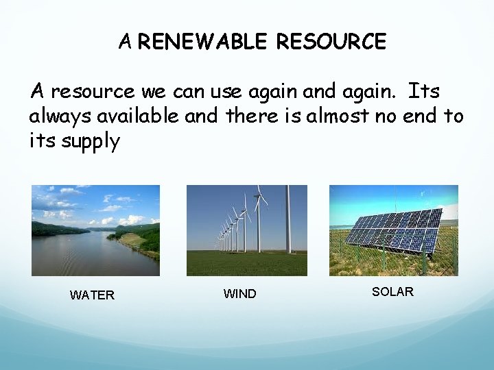 A RENEWABLE RESOURCE A resource we can use again and again. Its always available