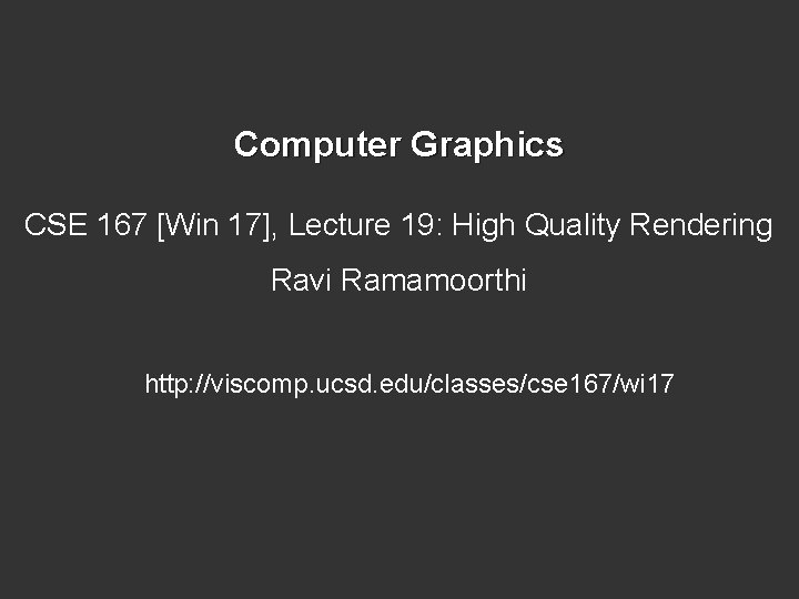 Computer Graphics CSE 167 [Win 17], Lecture 19: High Quality Rendering Ravi Ramamoorthi http: