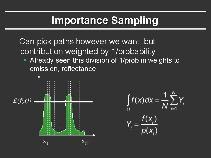Importance Sampling Can pick paths however we want, but contribution weighted by 1/probability § Importance Sampling Can pick paths however we want, but contribution weighted by 1/probability §