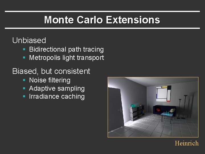 Monte Carlo Extensions Unbiased § Bidirectional path tracing § Metropolis light transport Biased, but Monte Carlo Extensions Unbiased § Bidirectional path tracing § Metropolis light transport Biased, but