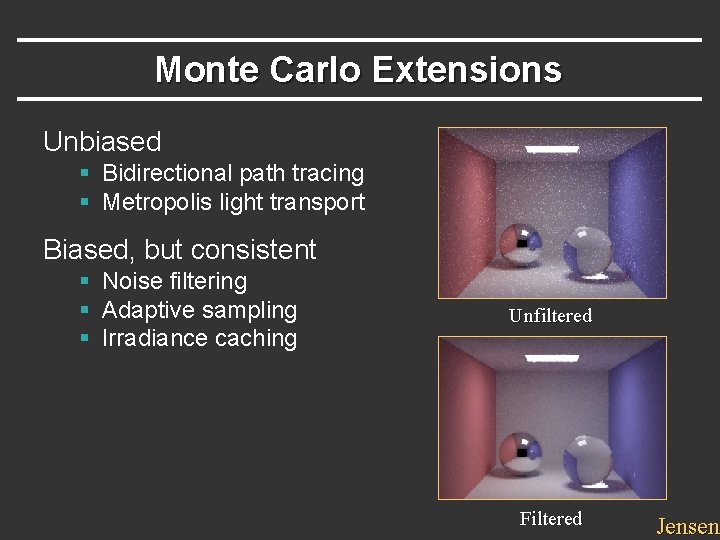 Monte Carlo Extensions Unbiased § Bidirectional path tracing § Metropolis light transport Biased, but Monte Carlo Extensions Unbiased § Bidirectional path tracing § Metropolis light transport Biased, but