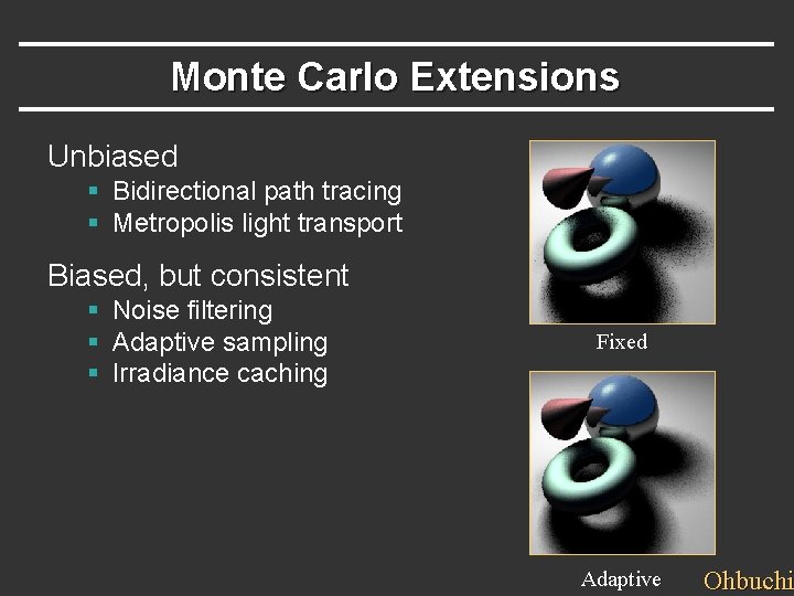 Monte Carlo Extensions Unbiased § Bidirectional path tracing § Metropolis light transport Biased, but Monte Carlo Extensions Unbiased § Bidirectional path tracing § Metropolis light transport Biased, but