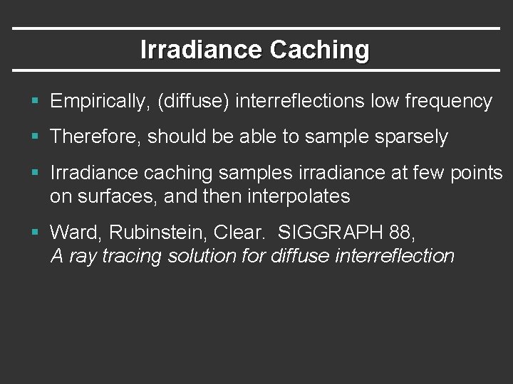 Irradiance Caching § Empirically, (diffuse) interreflections low frequency § Therefore, should be able to Irradiance Caching § Empirically, (diffuse) interreflections low frequency § Therefore, should be able to