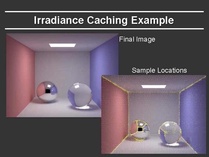 Irradiance Caching Example Final Image Sample Locations Irradiance Caching Example Final Image Sample Locations