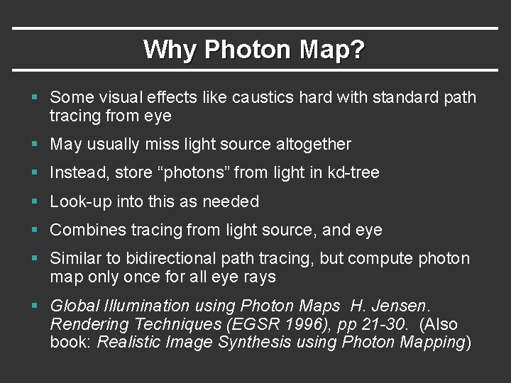 Why Photon Map? § Some visual effects like caustics hard with standard path tracing Why Photon Map? § Some visual effects like caustics hard with standard path tracing