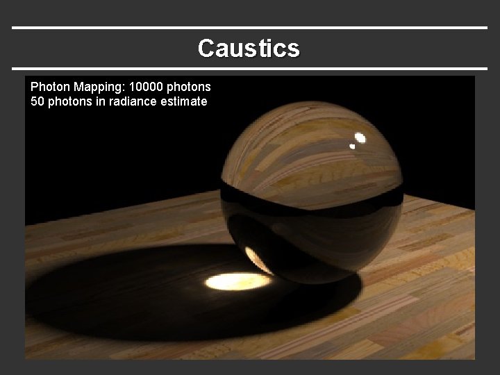 Caustics Photon Mapping: 10000 photons 50 photons in radiance estimate Caustics Photon Mapping: 10000 photons 50 photons in radiance estimate