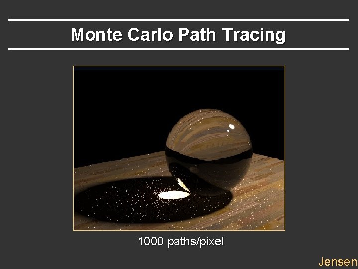 Monte Carlo Path Tracing 1000 paths/pixel Jensen Monte Carlo Path Tracing 1000 paths/pixel Jensen