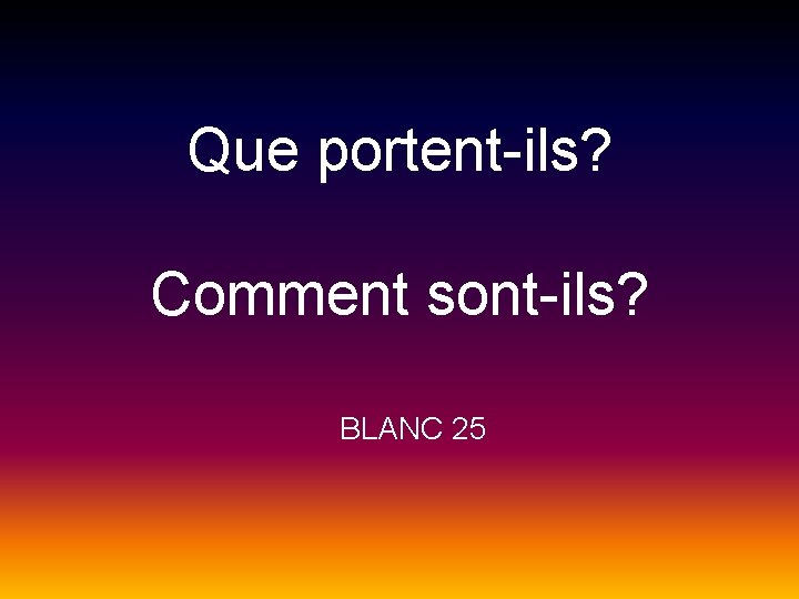 Que portent-ils? Comment sont-ils? BLANC 25 