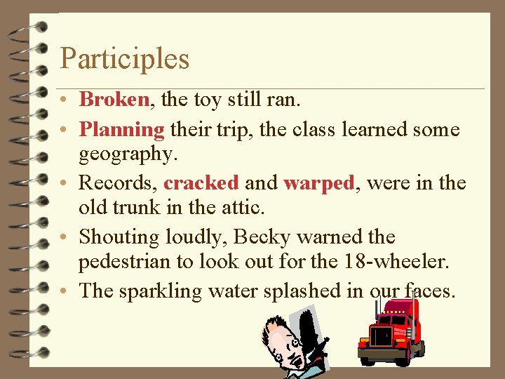 Participles • Broken, the toy still ran. • Planning their trip, the class learned