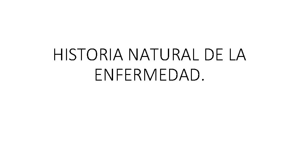 HISTORIA NATURAL DE LA ENFERMEDAD. 