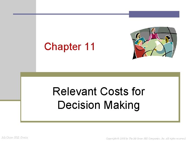 Chapter 11 Relevant Costs for Decision Making Mc. Graw-Hill /Irwin Copyright © 2008 by Chapter 11 Relevant Costs for Decision Making Mc. Graw-Hill /Irwin Copyright © 2008 by