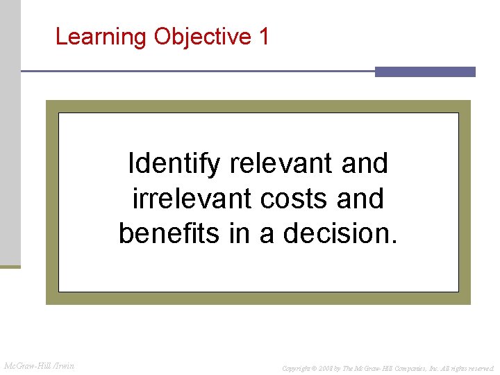 Learning Objective 1 Identify relevant and irrelevant costs and benefits in a decision. Mc. Learning Objective 1 Identify relevant and irrelevant costs and benefits in a decision. Mc.