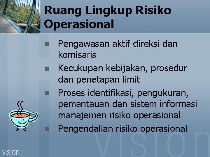 Ruang Lingkup Risiko Operasional n n Pengawasan aktif direksi dan komisaris Kecukupan kebijakan, prosedur