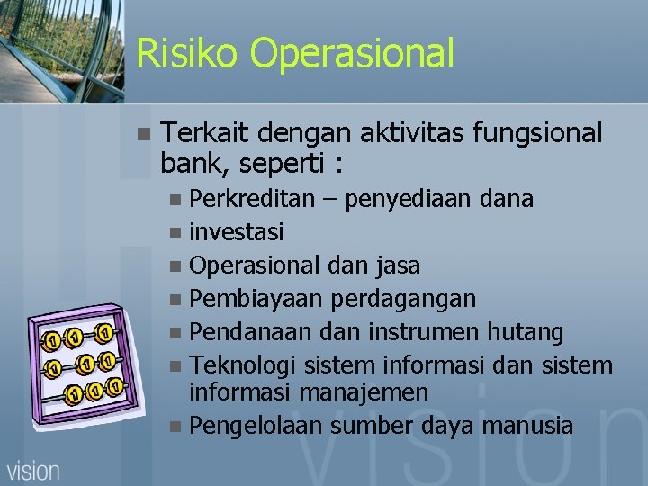 Risiko Operasional n Terkait dengan aktivitas fungsional bank, seperti : Perkreditan – penyediaan dana