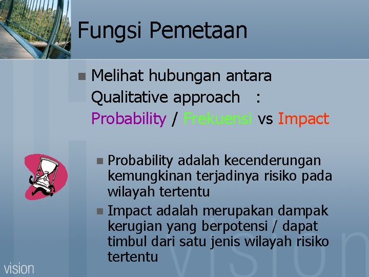 Fungsi Pemetaan n Melihat hubungan antara Qualitative approach : Probability / Frekuensi vs Impact