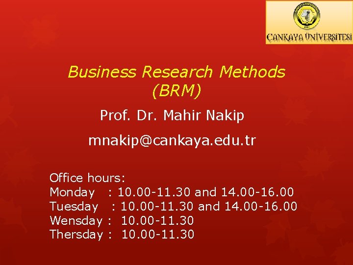 Business Research Methods (BRM) Prof. Dr. Mahir Nakip mnakip@cankaya. edu. tr Office hours: Monday