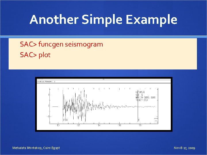Another Simple Example SAC> funcgen seismogram SAC> plot Metadata Workshop, Cairo Egypt Nov 8