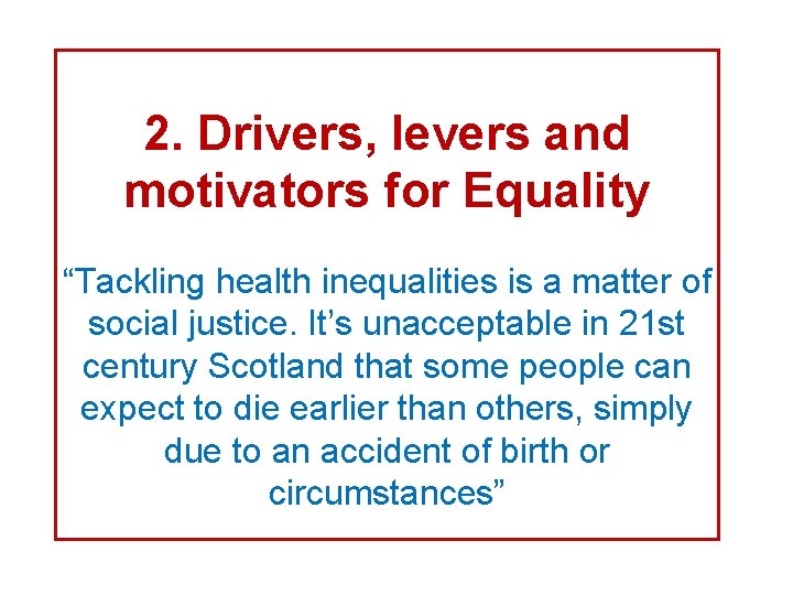 2. Drivers, levers and motivators for Equality “Tackling health inequalities is a matter of