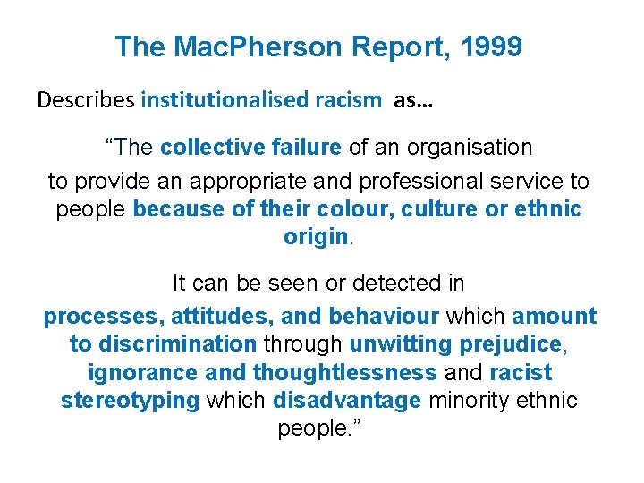 The Mac. Pherson Report, 1999 Describes institutionalised racism as… “The collective failure of an