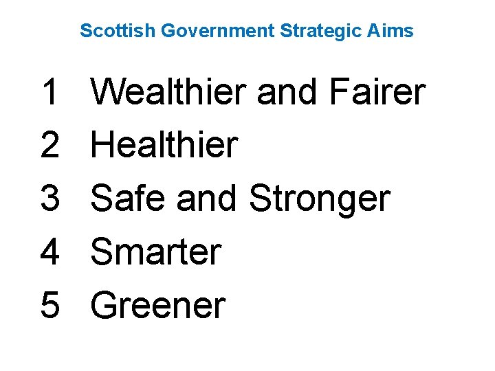 Scottish Government Strategic Aims 1 2 3 4 5 Wealthier and Fairer Healthier Safe