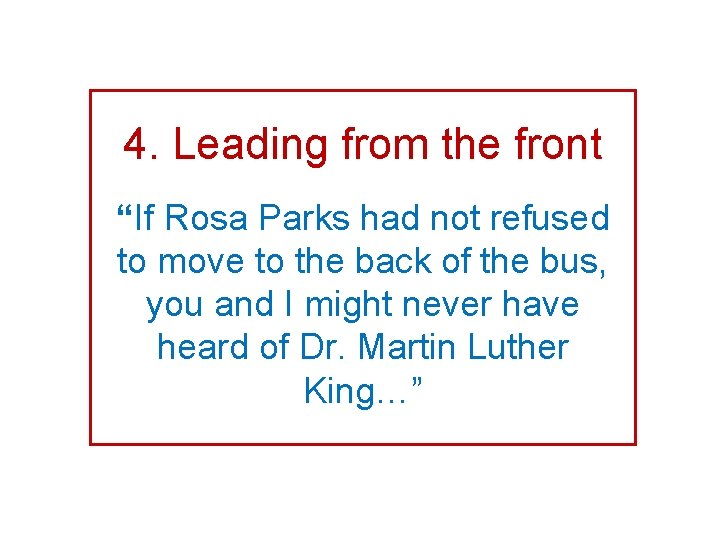 4. Leading from the front “If Rosa Parks had not refused to move to