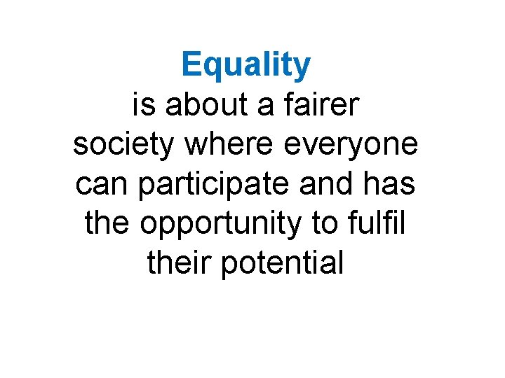 Equality is about a fairer society where everyone can participate and has the opportunity