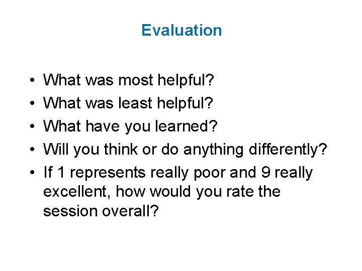 Evaluation • • • What was most helpful? What was least helpful? What have