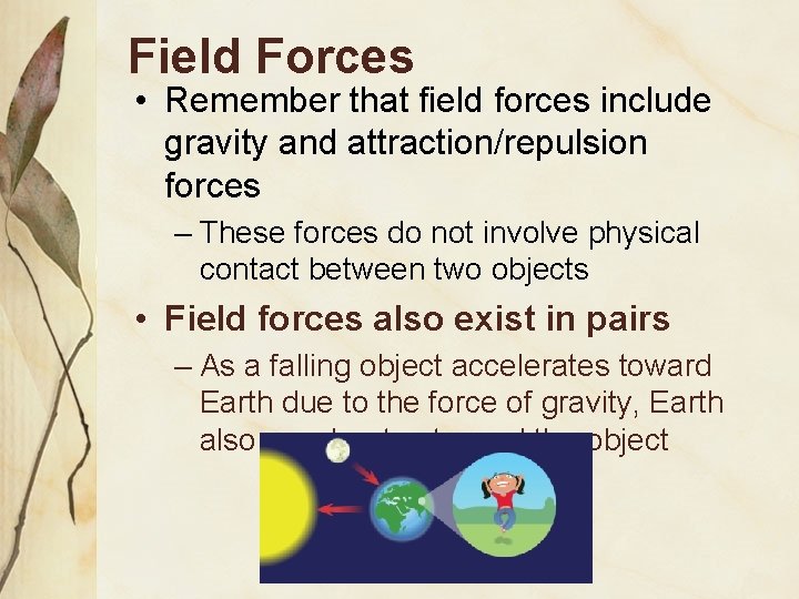 Field Forces • Remember that field forces include gravity and attraction/repulsion forces – These
