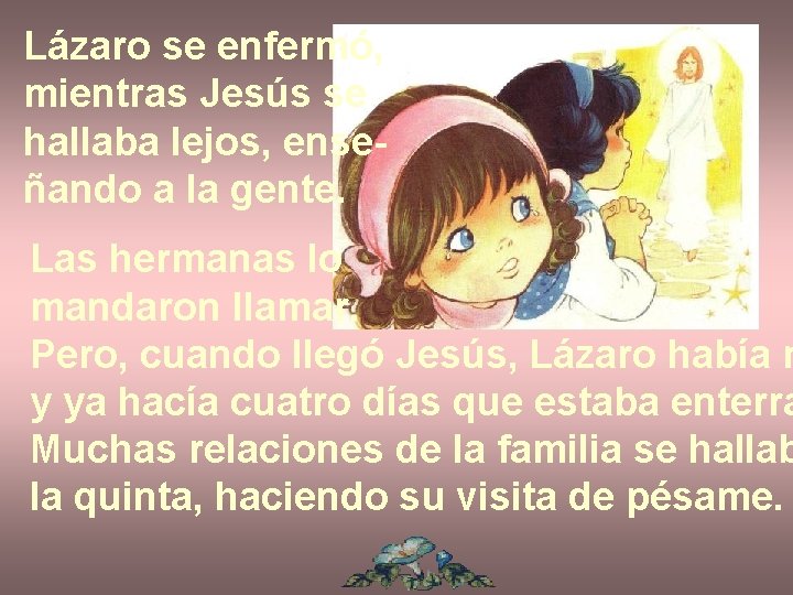 Lázaro se enfermó, mientras Jesús se hallaba lejos, enseñando a la gente. Las hermanas