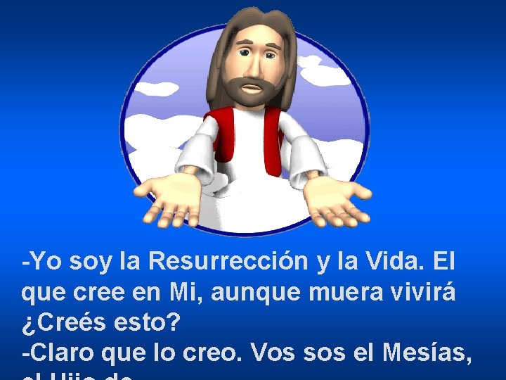 -Yo soy la Resurrección y la Vida. El que cree en Mi, aunque muera