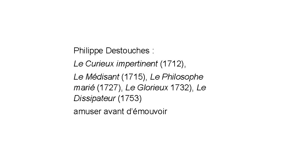 Philippe Destouches : Le Curieux impertinent (1712), Le Médisant (1715), Le Philosophe marié (1727),