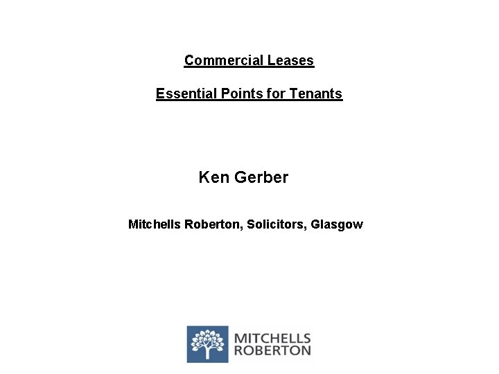 Commercial Leases Essential Points for Tenants Ken Gerber Mitchells Roberton, Solicitors, Glasgow 