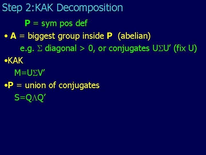 Step 2: KAK Decomposition P = sym pos def • A = biggest group Step 2: KAK Decomposition P = sym pos def • A = biggest group