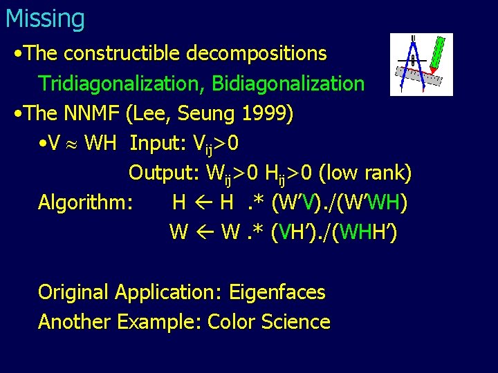 Missing • The constructible decompositions Tridiagonalization, Bidiagonalization • The NNMF (Lee, Seung 1999) •