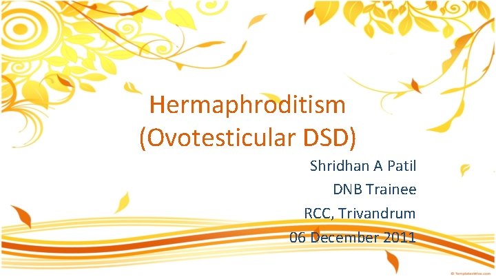 Hermaphroditism (Ovotesticular DSD) Shridhan A Patil DNB Trainee RCC, Trivandrum 06 December 2011 