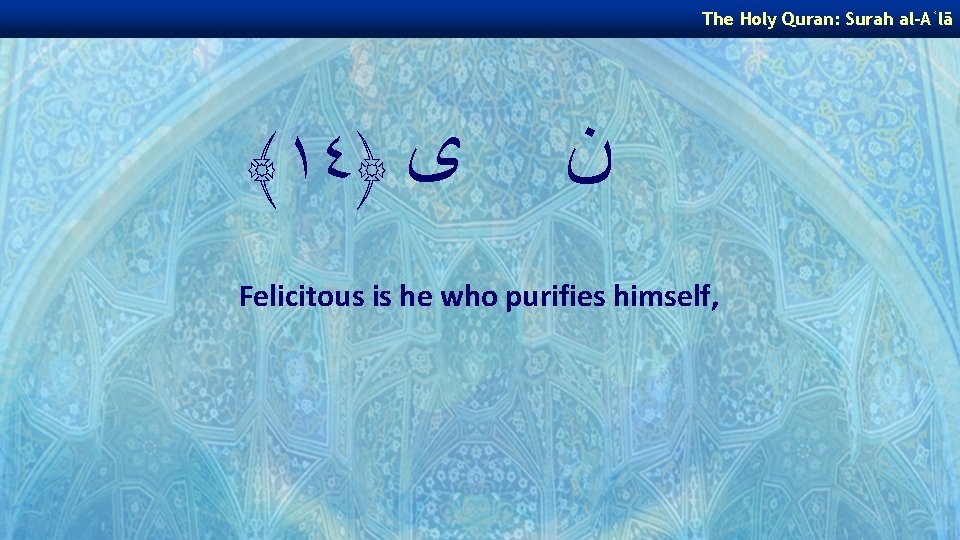 The Holy Quran: Surah al-Aʿlā ﴾١٤﴿ ﻯ ﻥ Felicitous is he who purifies himself,