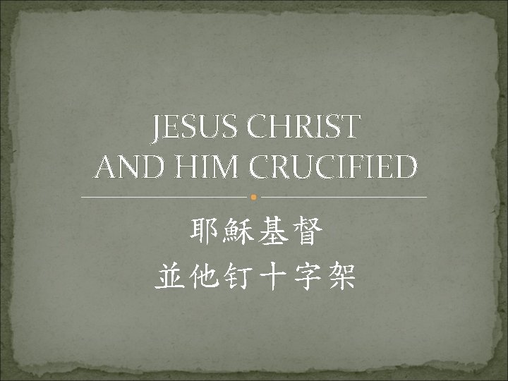 JESUS CHRIST AND HIM CRUCIFIED 耶穌基督 並他钉十字架 