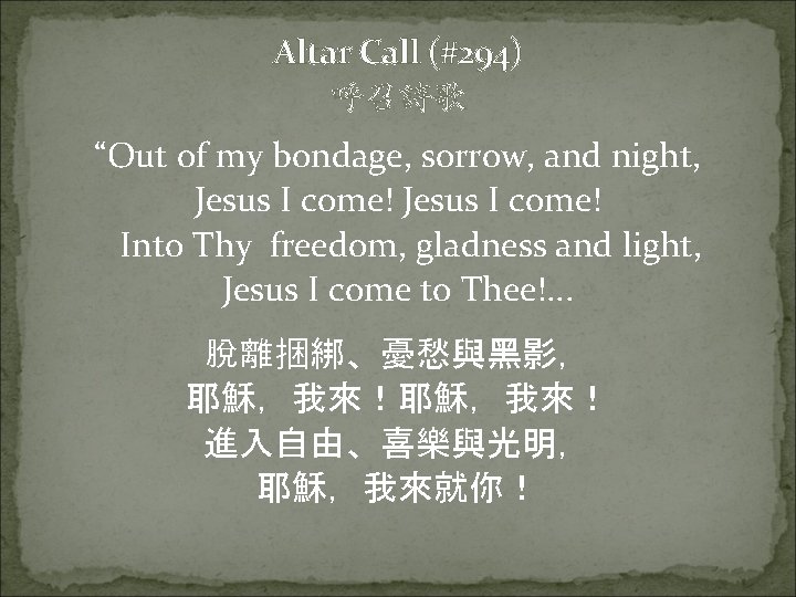 Altar Call (#294) 呼召詩歌 “Out of my bondage, sorrow, and night, Jesus I come!