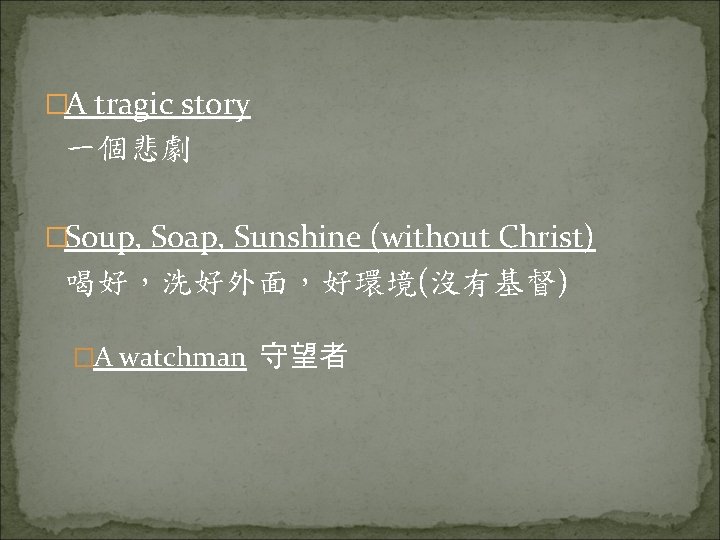 �A tragic story 一個悲劇 �Soup, Soap, Sunshine (without Christ) 喝好，洗好外面，好環境(沒有基督) �A watchman 守望者 