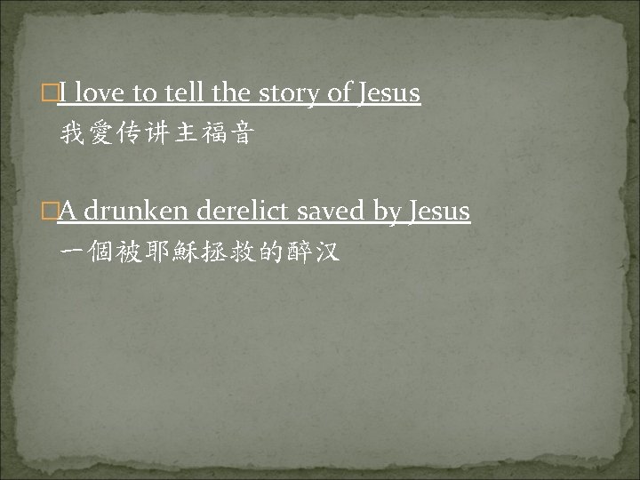 �I love to tell the story of Jesus 我愛传讲主福音 �A drunken derelict saved by