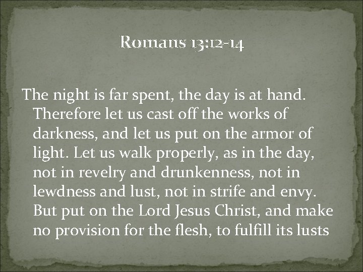 Romans 13: 12 -14 The night is far spent, the day is at hand.