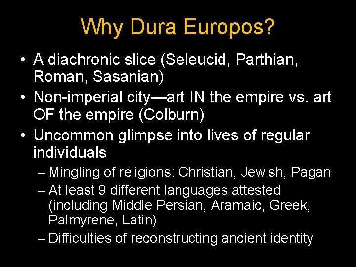 Why Dura Europos? • A diachronic slice (Seleucid, Parthian, Roman, Sasanian) • Non-imperial city—art