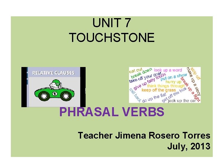 UNIT 7 TOUCHSTONE PHRASAL VERBS Teacher Jimena Rosero Torres July, 2013 