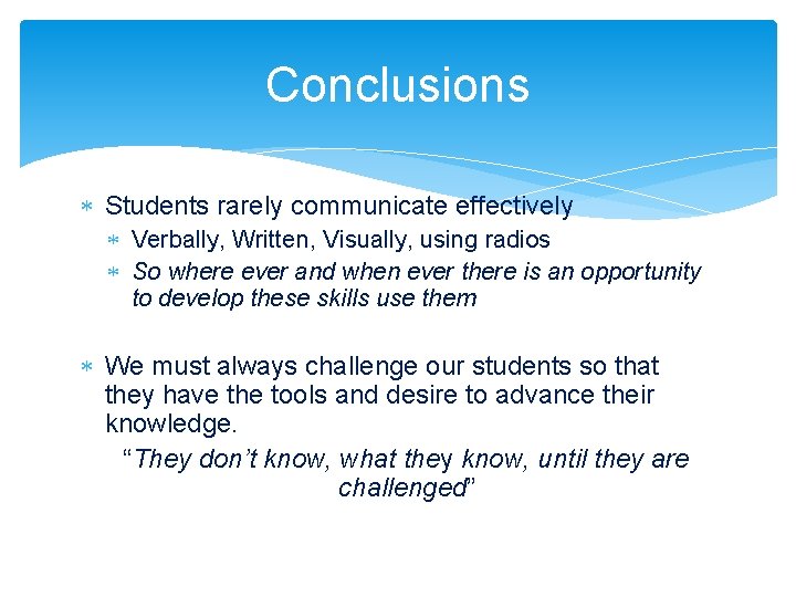 Conclusions Students rarely communicate effectively Verbally, Written, Visually, using radios So where ever and