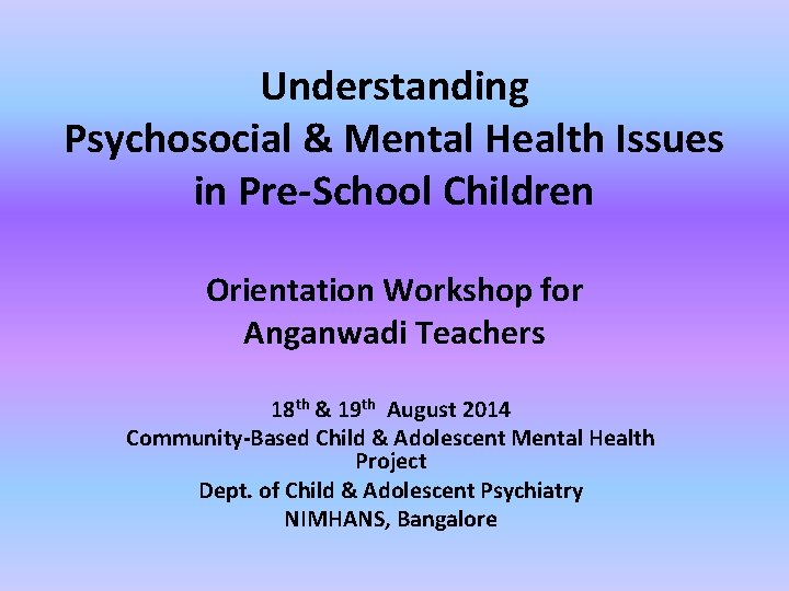 Understanding Psychosocial & Mental Health Issues in Pre-School Children Orientation Workshop for Anganwadi Teachers