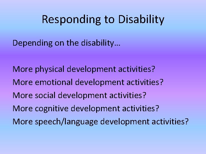 Responding to Disability Depending on the disability… More physical development activities? More emotional development