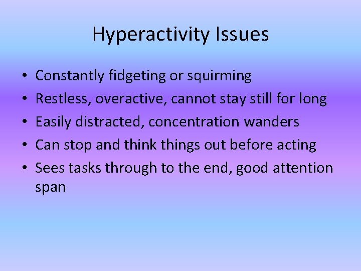 Hyperactivity Issues • • • Constantly fidgeting or squirming Restless, overactive, cannot stay still